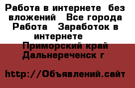 Работа в интернете, без вложений - Все города Работа » Заработок в интернете   . Приморский край,Дальнереченск г.